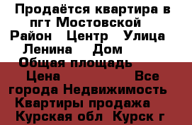 Продаётся квартира в пгт.Мостовской  › Район ­ Центр › Улица ­ Ленина  › Дом ­ 118 › Общая площадь ­ 63 › Цена ­ 1 700 000 - Все города Недвижимость » Квартиры продажа   . Курская обл.,Курск г.